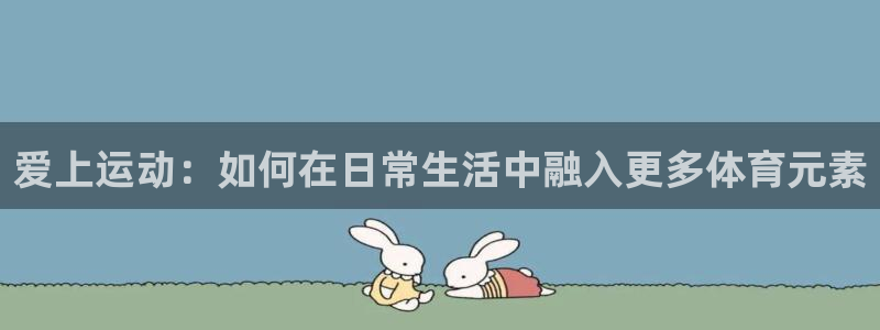 尊龙官方正版app五金厂:爱上运动:如何在日常生活中融入更多