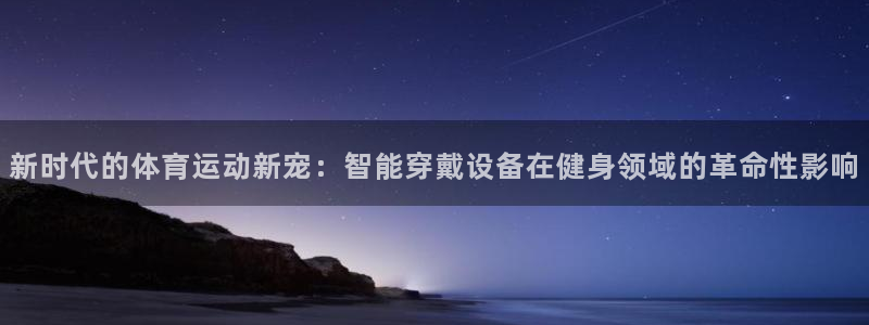 尊龙官网下载平台:新时代的体育运动新宠:智能穿戴设备在健身领